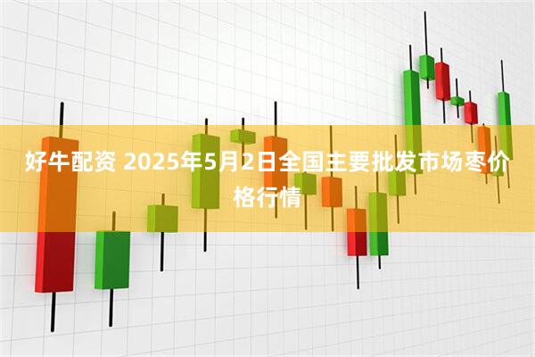 好牛配资 2025年5月2日全国主要批发市场枣价格行情