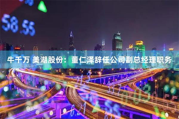 牛千万 美湖股份：董仁泽辞任公司副总经理职务