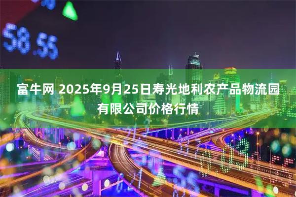 富牛网 2025年9月25日寿光地利农产品物流园有限公司价格行情