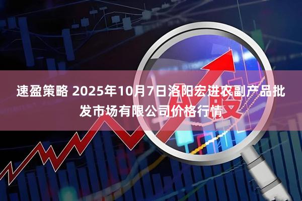 速盈策略 2025年10月7日洛阳宏进农副产品批发市场有限公司价格行情