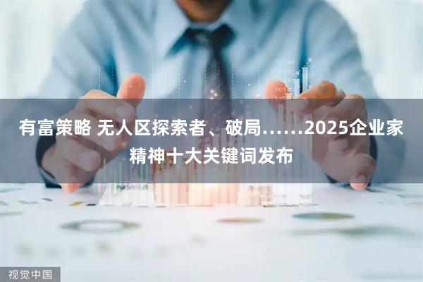 有富策略 无人区探索者、破局……2025企业家精神十大关键词发布