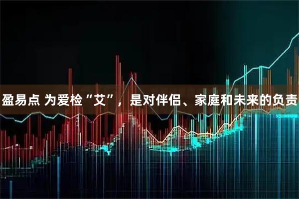 盈易点 为爱检“艾”，是对伴侣、家庭和未来的负责