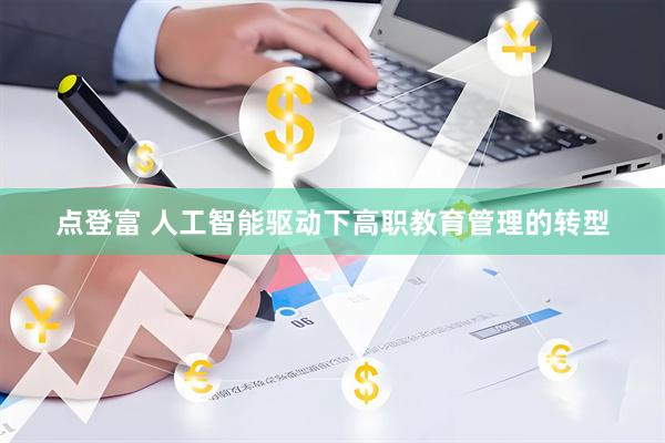 点登富 人工智能驱动下高职教育管理的转型