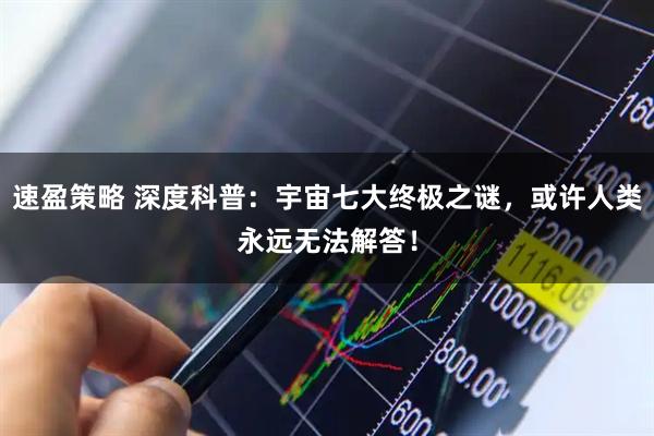 速盈策略 深度科普：宇宙七大终极之谜，或许人类永远无法解答！