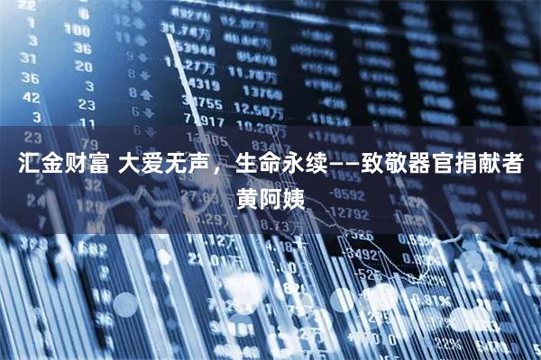 汇金财富 大爱无声，生命永续——致敬器官捐献者黄阿姨