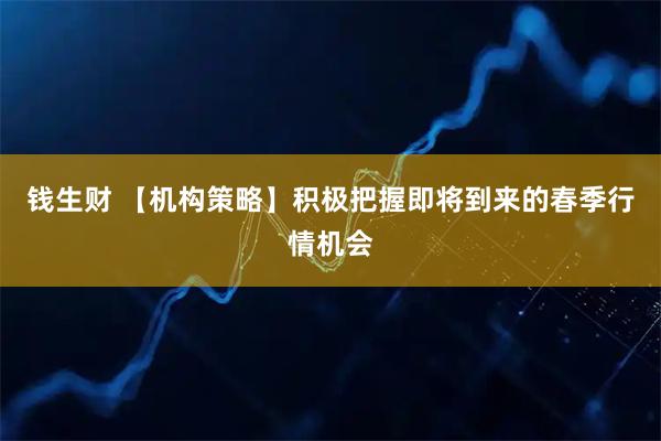 钱生财 【机构策略】积极把握即将到来的春季行情机会