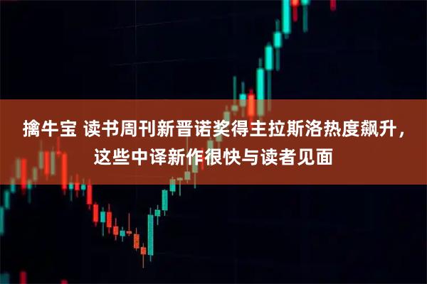 擒牛宝 读书周刊新晋诺奖得主拉斯洛热度飙升，这些中译新作很快与读者见面