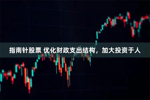 指南针股票 优化财政支出结构，加大投资于人